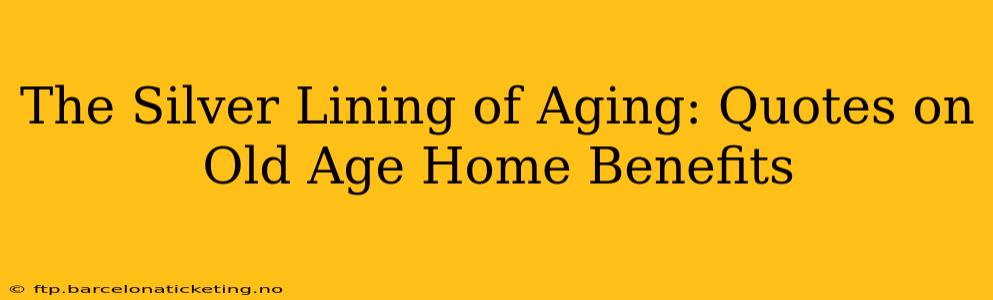 The Silver Lining of Aging: Quotes on Old Age Home Benefits