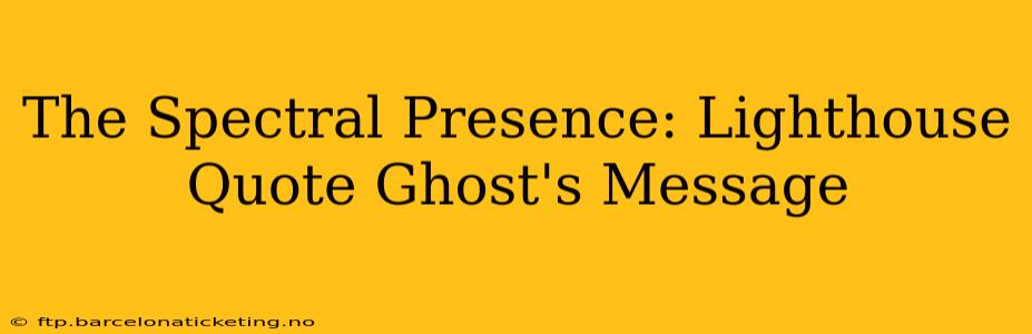 The Spectral Presence: Lighthouse Quote Ghost's Message