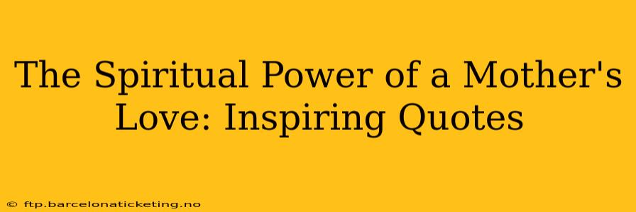 The Spiritual Power of a Mother's Love: Inspiring Quotes