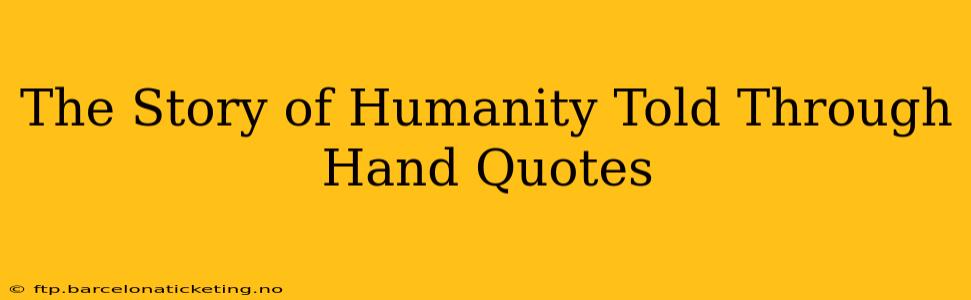 The Story of Humanity Told Through Hand Quotes