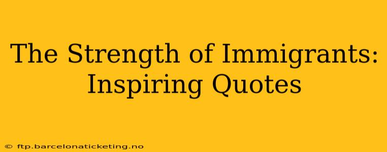 The Strength of Immigrants: Inspiring Quotes