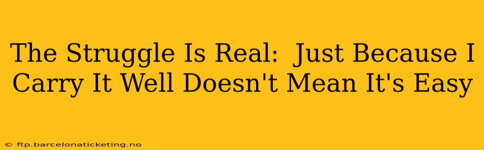 The Struggle Is Real:  Just Because I Carry It Well Doesn't Mean It's Easy