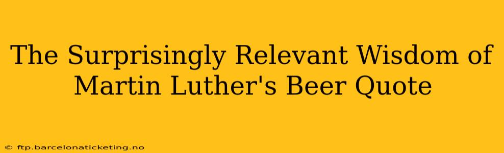The Surprisingly Relevant Wisdom of Martin Luther's Beer Quote