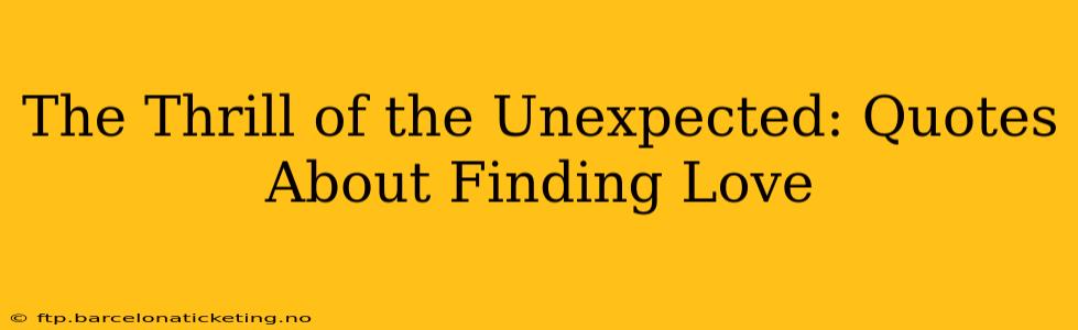 The Thrill of the Unexpected: Quotes About Finding Love