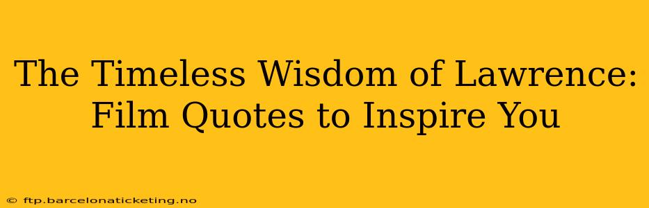 The Timeless Wisdom of Lawrence:  Film Quotes to Inspire You