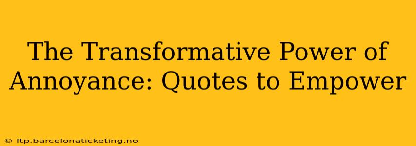 The Transformative Power of Annoyance: Quotes to Empower