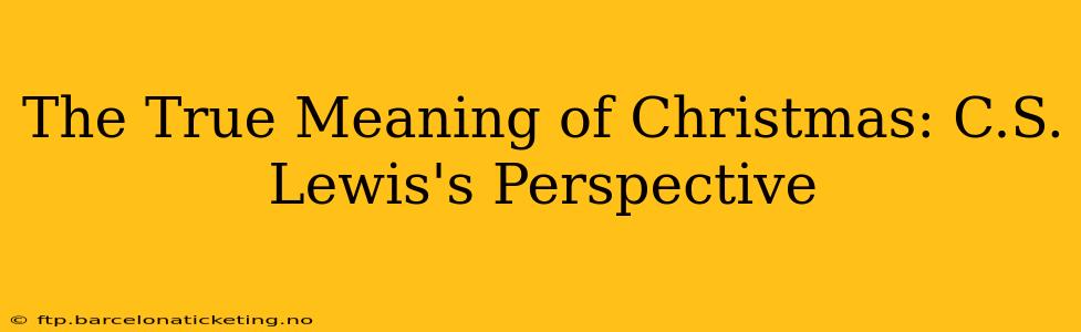 The True Meaning of Christmas: C.S. Lewis's Perspective