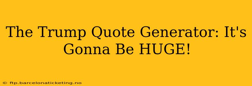 The Trump Quote Generator: It's Gonna Be HUGE!