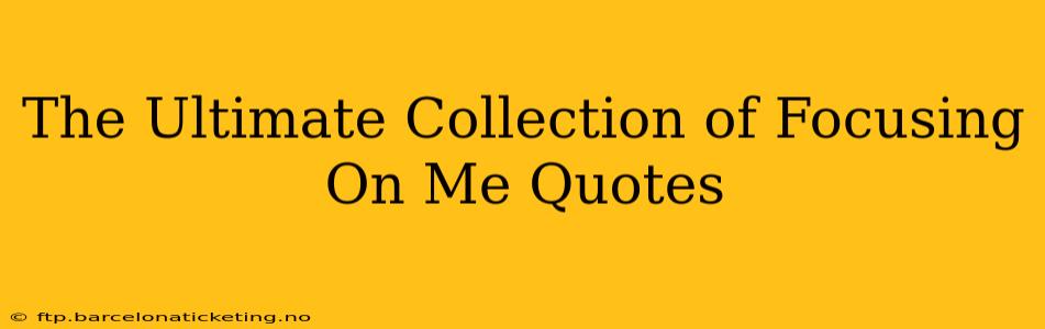 The Ultimate Collection of Focusing On Me Quotes
