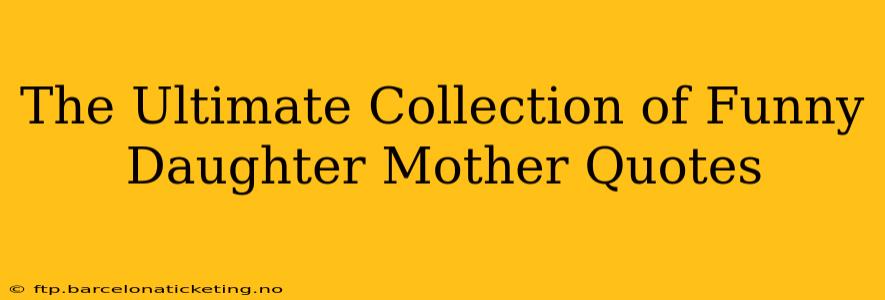 The Ultimate Collection of Funny Daughter Mother Quotes