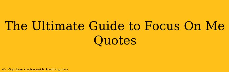 The Ultimate Guide to Focus On Me Quotes