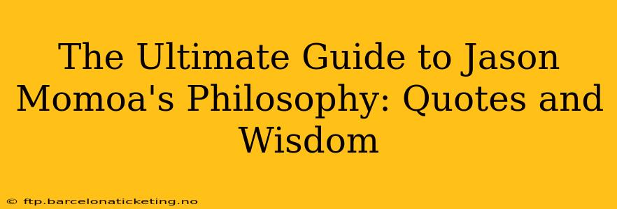 The Ultimate Guide to Jason Momoa's Philosophy: Quotes and Wisdom