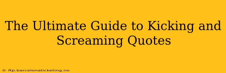 The Ultimate Guide to Kicking and Screaming Quotes