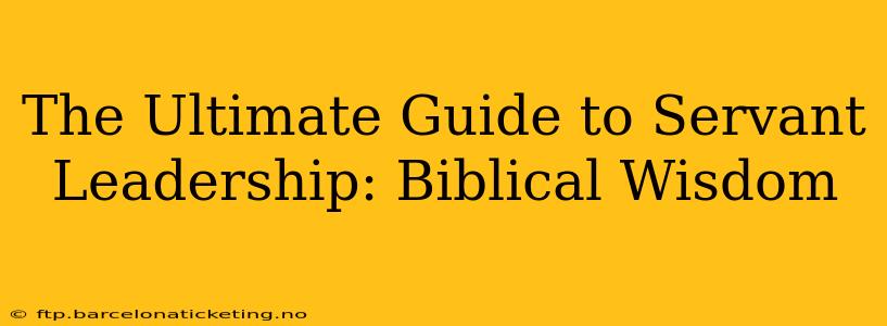 The Ultimate Guide to Servant Leadership: Biblical Wisdom