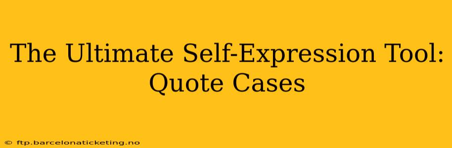The Ultimate Self-Expression Tool: Quote Cases