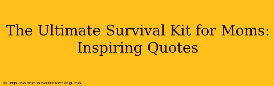 The Ultimate Survival Kit for Moms: Inspiring Quotes