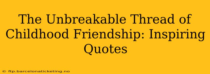 The Unbreakable Thread of Childhood Friendship: Inspiring Quotes