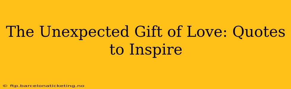 The Unexpected Gift of Love: Quotes to Inspire
