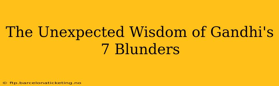 The Unexpected Wisdom of Gandhi's 7 Blunders