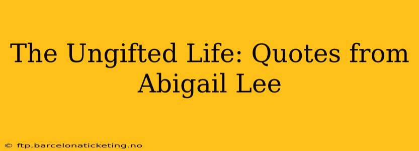 The Ungifted Life: Quotes from Abigail Lee