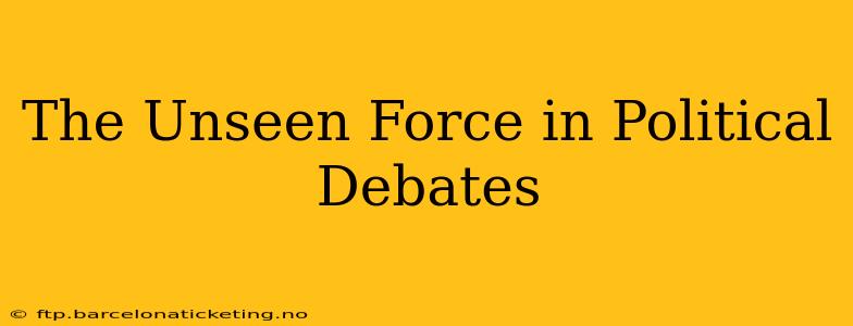 The Unseen Force in Political Debates