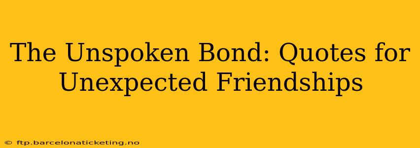 The Unspoken Bond: Quotes for Unexpected Friendships