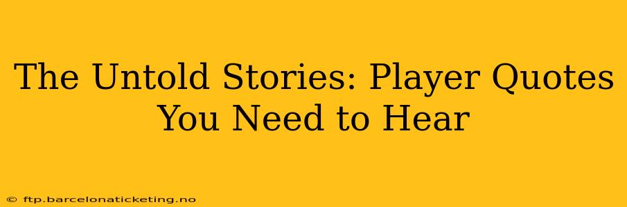 The Untold Stories: Player Quotes You Need to Hear