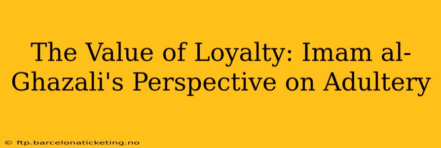 The Value of Loyalty: Imam al-Ghazali's Perspective on Adultery