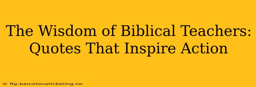 The Wisdom of Biblical Teachers: Quotes That Inspire Action