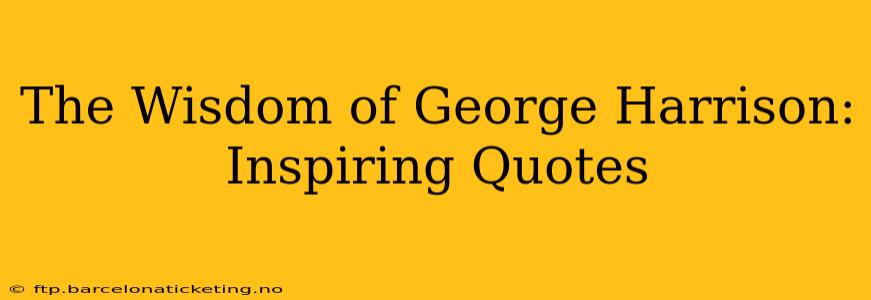 The Wisdom of George Harrison: Inspiring Quotes