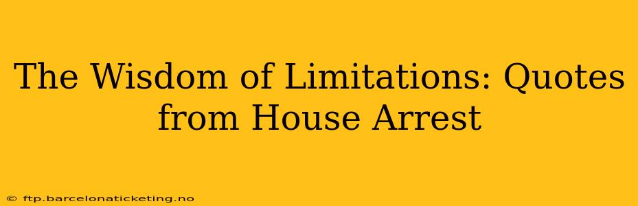 The Wisdom of Limitations: Quotes from House Arrest