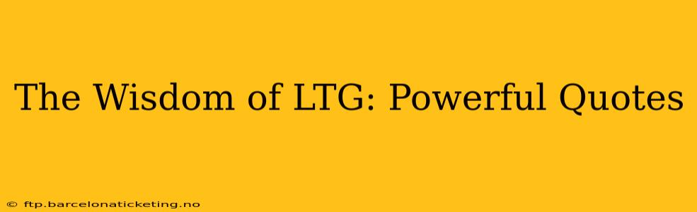 The Wisdom of LTG: Powerful Quotes
