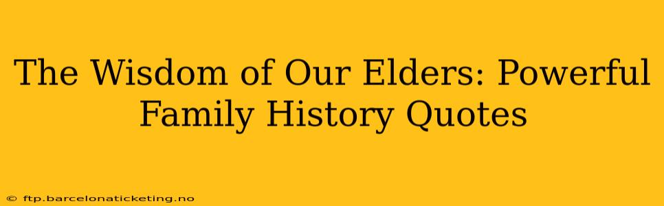The Wisdom of Our Elders: Powerful Family History Quotes