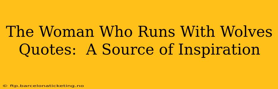 The Woman Who Runs With Wolves Quotes:  A Source of Inspiration