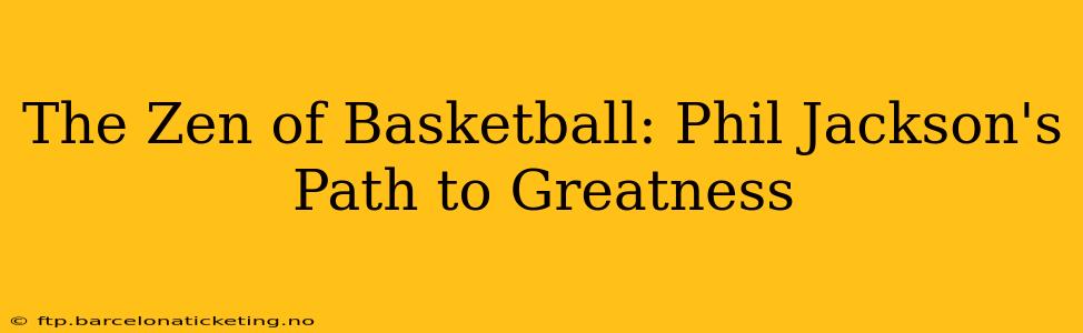 The Zen of Basketball: Phil Jackson's Path to Greatness