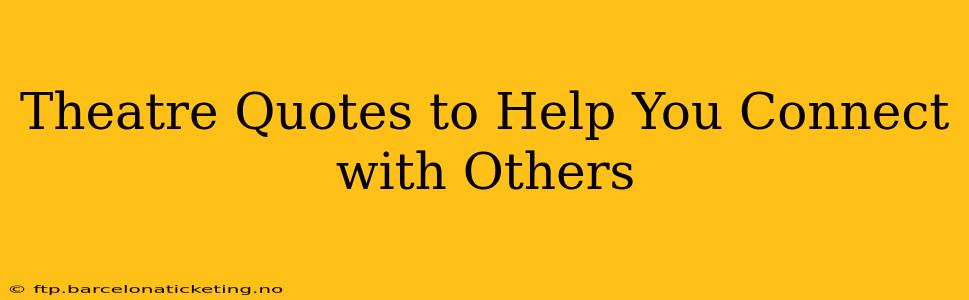 Theatre Quotes to Help You Connect with Others