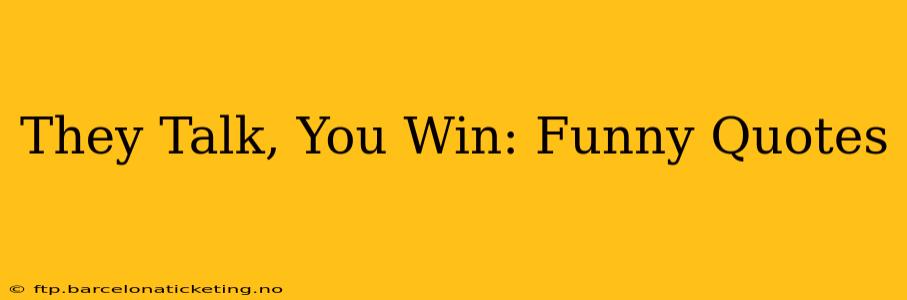 They Talk, You Win: Funny Quotes