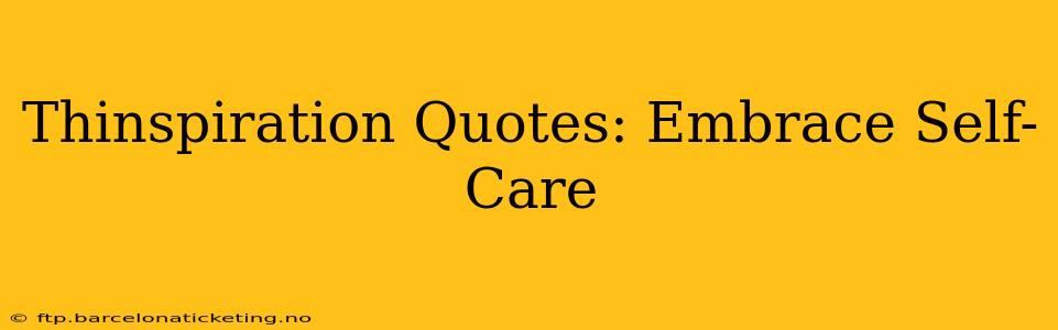Thinspiration Quotes: Embrace Self-Care