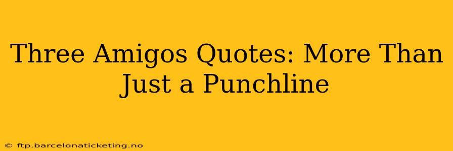 Three Amigos Quotes: More Than Just a Punchline