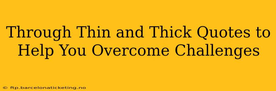 Through Thin and Thick Quotes to Help You Overcome Challenges