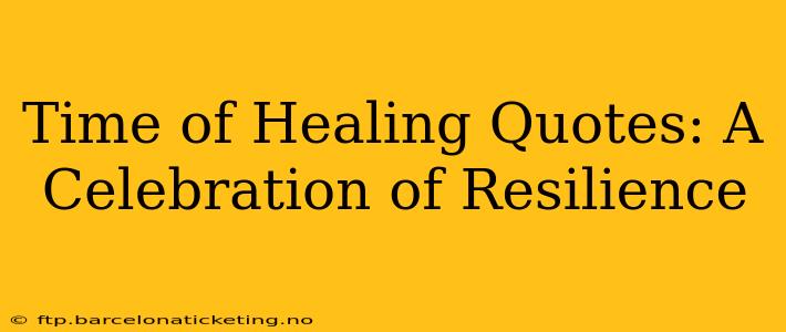 Time of Healing Quotes: A Celebration of Resilience