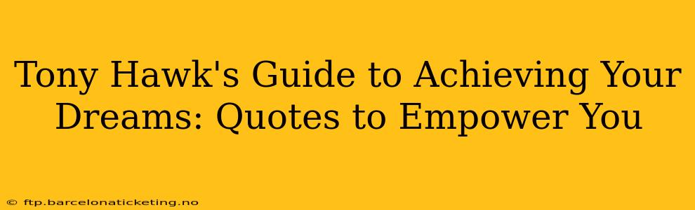 Tony Hawk's Guide to Achieving Your Dreams: Quotes to Empower You