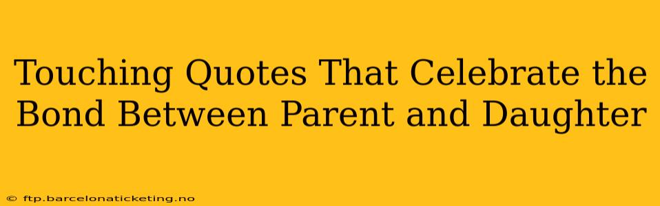Touching Quotes That Celebrate the Bond Between Parent and Daughter