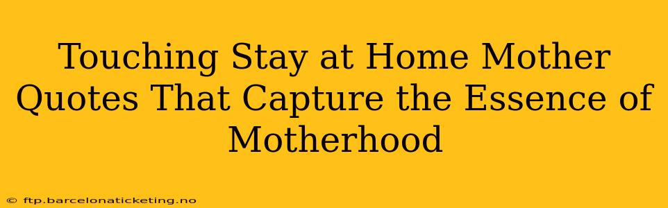 Touching Stay at Home Mother Quotes That Capture the Essence of Motherhood