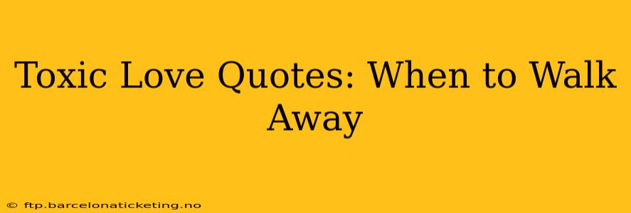 Toxic Love Quotes: When to Walk Away