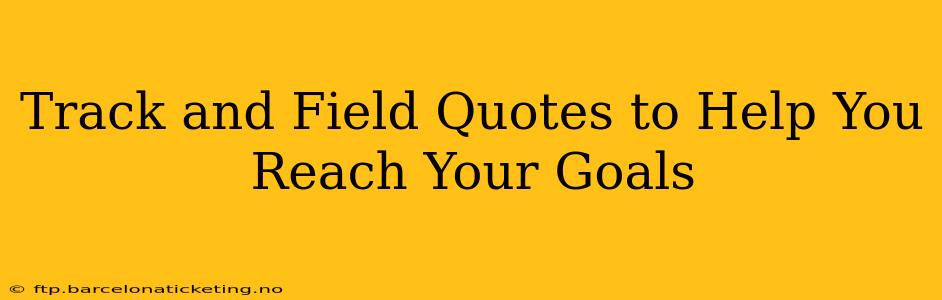 Track and Field Quotes to Help You Reach Your Goals