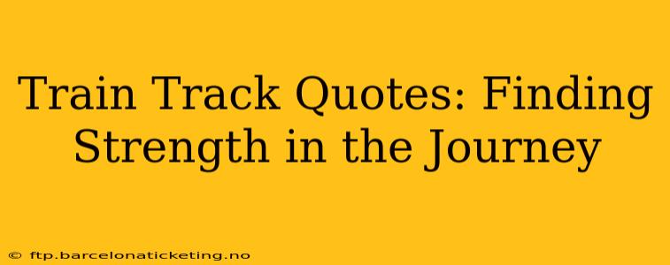 Train Track Quotes: Finding Strength in the Journey