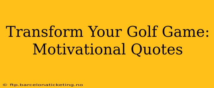 Transform Your Golf Game: Motivational Quotes