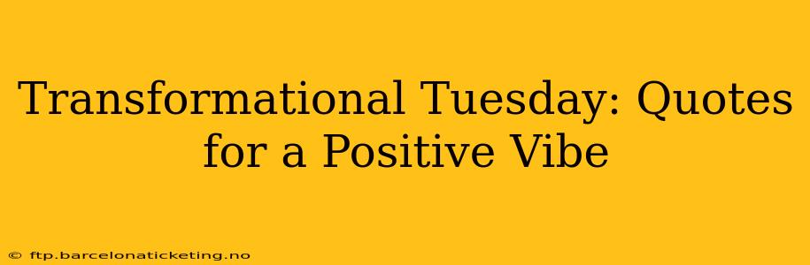 Transformational Tuesday: Quotes for a Positive Vibe