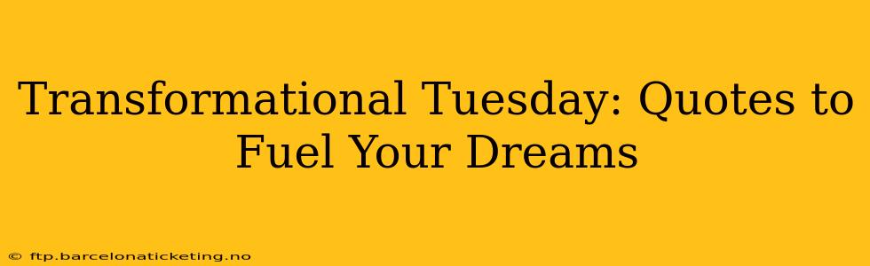 Transformational Tuesday: Quotes to Fuel Your Dreams